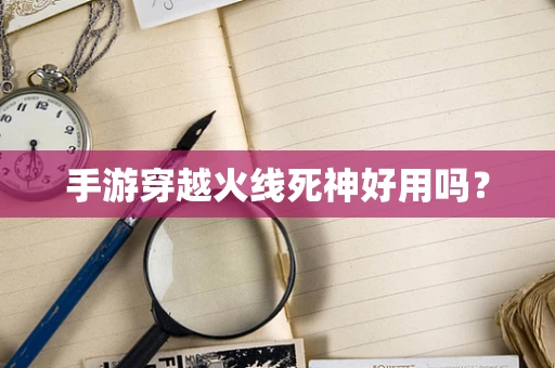 手游穿越火线死神好用吗？