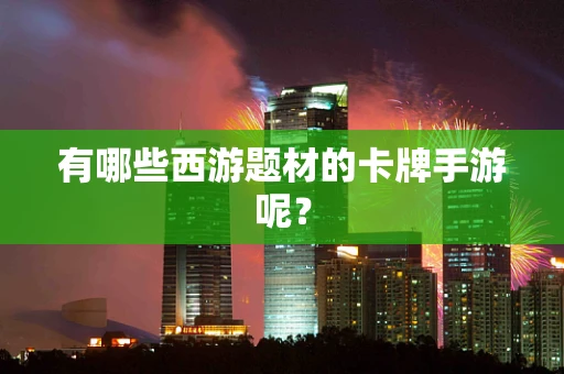 有哪些西游题材的卡牌手游呢？