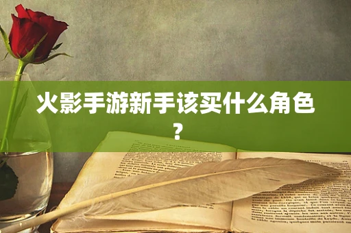 火影手游新手该买什么角色？