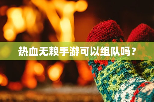 热血无赖手游可以组队吗？