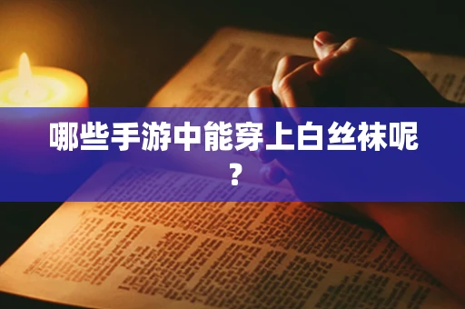 哪些手游中能穿上白丝袜呢？