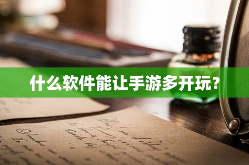 什么软件能让手游多开玩？