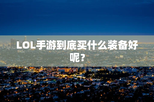 LOL手游到底买什么装备好呢？