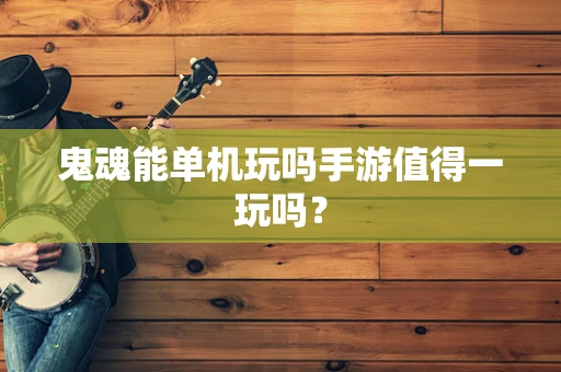 鬼魂能单机玩吗手游值得一玩吗？