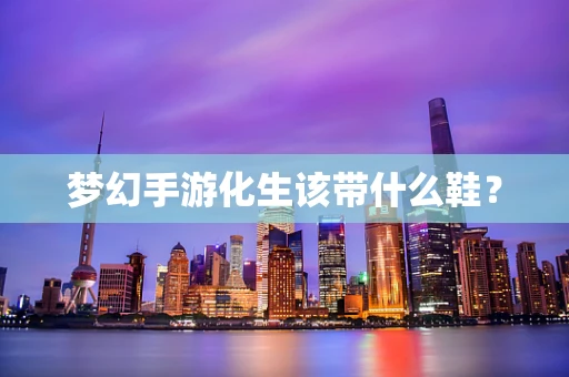 梦幻手游化生该带什么鞋？