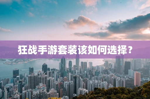 狂战手游套装该如何选择？