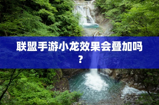 联盟手游小龙效果会叠加吗？