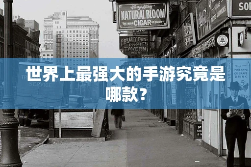 世界上最强大的手游究竟是哪款？