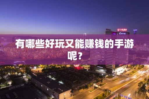 有哪些好玩又能赚钱的手游呢？
