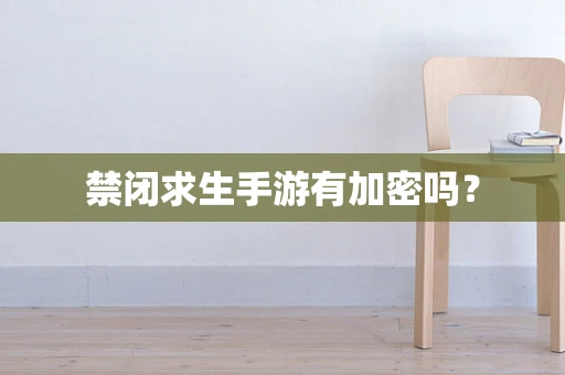 禁闭求生手游有加密吗？