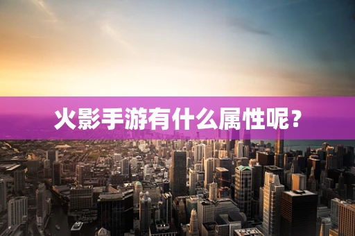 火影手游有什么属性呢？