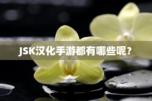 JSK汉化手游都有哪些呢？
