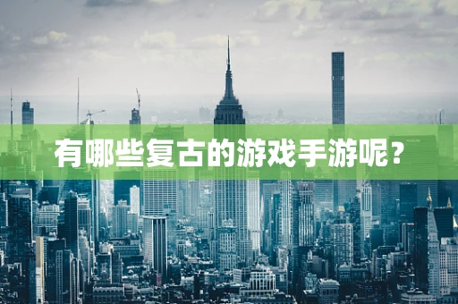 有哪些复古的游戏手游呢？