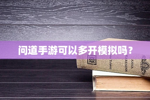 问道手游可以多开模拟吗？