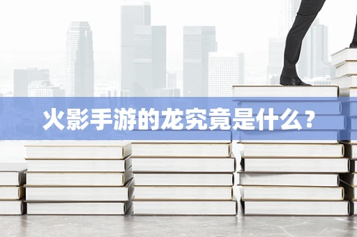 火影手游的龙究竟是什么？