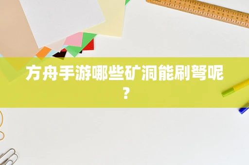 方舟手游哪些矿洞能刷弩呢？