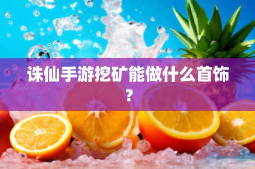 诛仙手游挖矿能做什么首饰？