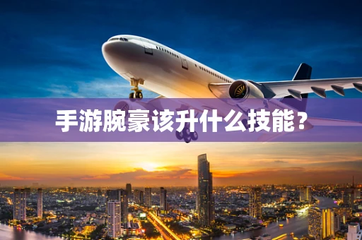 手游腕豪该升什么技能？