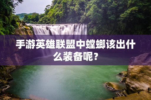 手游英雄联盟中螳螂该出什么装备呢？