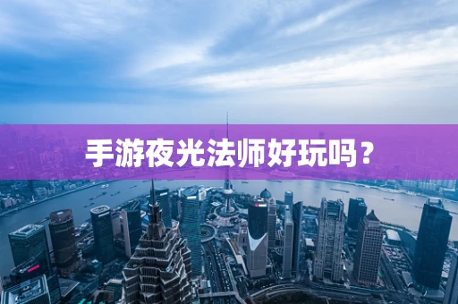 手游夜光法师好玩吗？