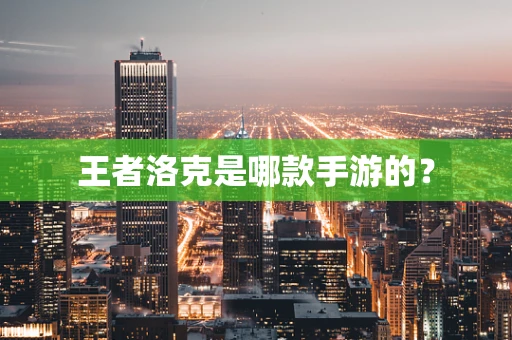 王者洛克是哪款手游的？
