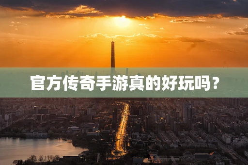 官方传奇手游真的好玩吗？