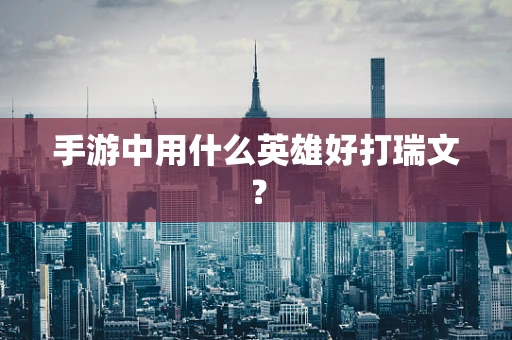 手游中用什么英雄好打瑞文？