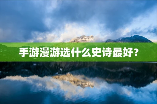 手游漫游选什么史诗最好？