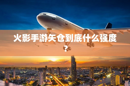 火影手游矢仓到底什么强度？