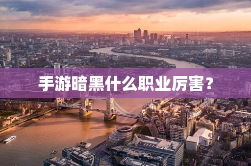 手游暗黑什么职业厉害？