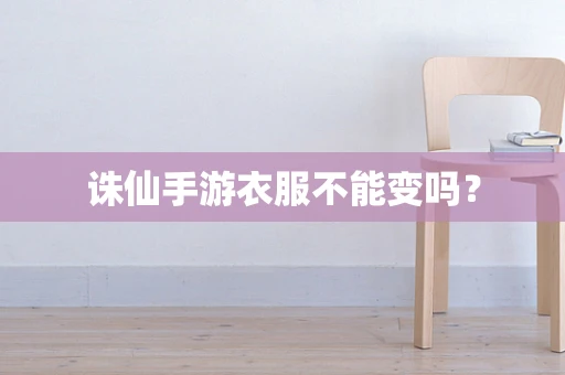诛仙手游衣服不能变吗？