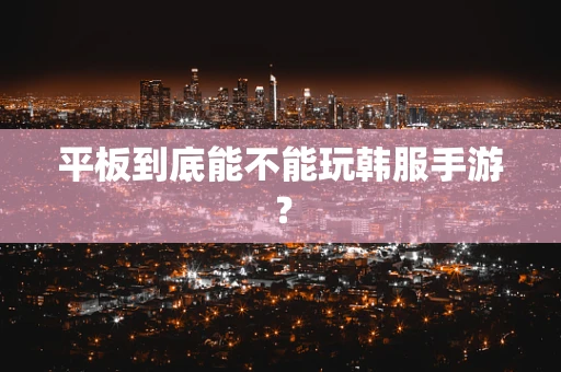 平板到底能不能玩韩服手游？
