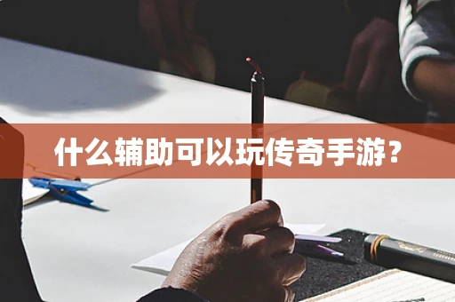 什么辅助可以玩传奇手游？