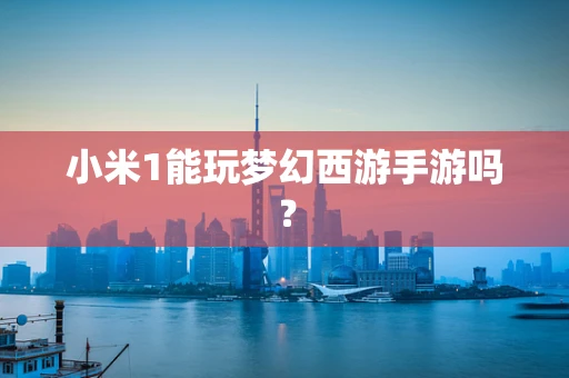 小米1能玩梦幻西游手游吗？