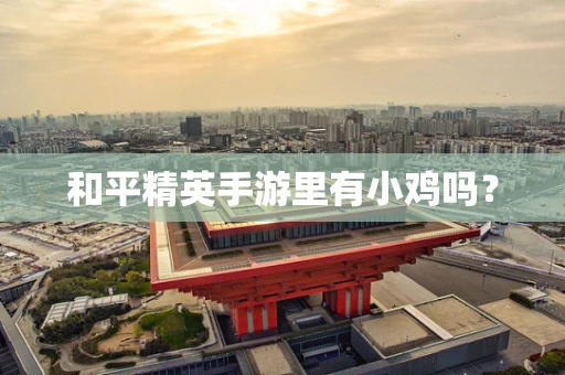 和平精英手游里有小鸡吗？