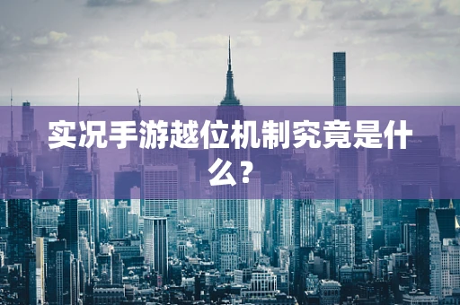 实况手游越位机制究竟是什么？