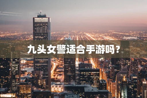 九头女警适合手游吗？