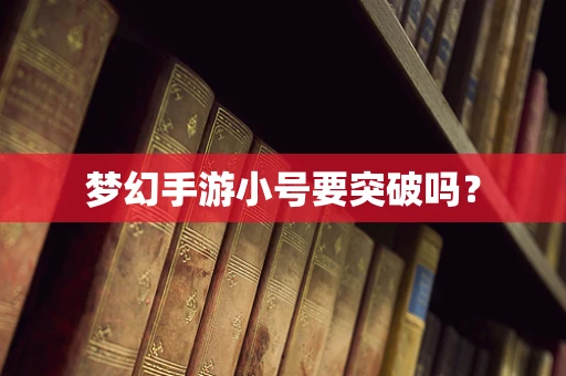 梦幻手游小号要突破吗？