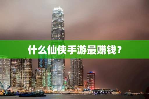 什么仙侠手游最赚钱？