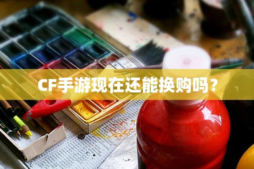 CF手游现在还能换购吗？