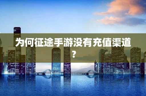 为何征途手游没有充值渠道？