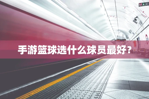 手游篮球选什么球员最好？