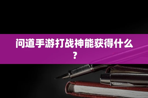 问道手游打战神能获得什么？