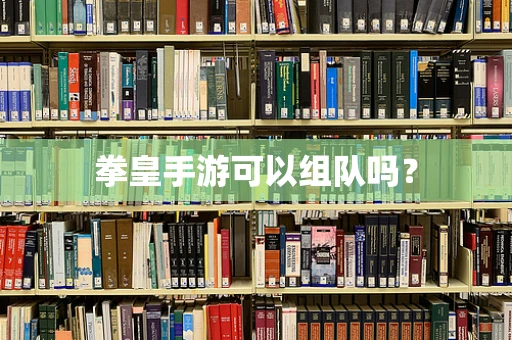 拳皇手游可以组队吗？