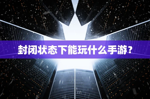 封闭状态下能玩什么手游？