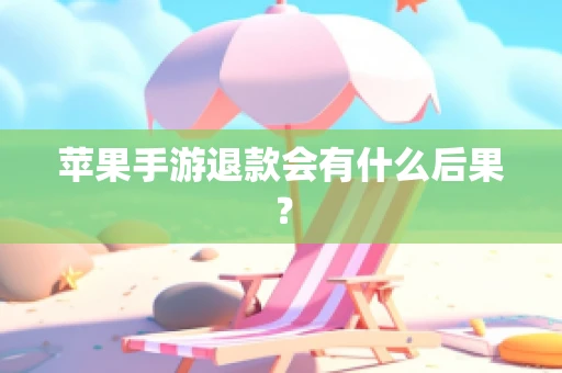 苹果手游退款会有什么后果？