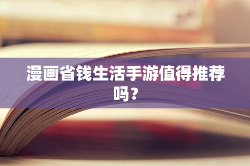 漫画省钱生活手游值得推荐吗？