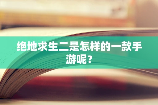 绝地求生二是怎样的一款手游呢？