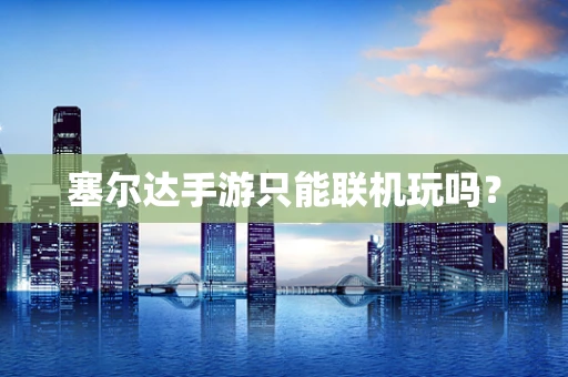塞尔达手游只能联机玩吗？