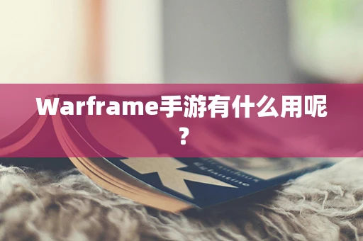 Warframe手游有什么用呢？